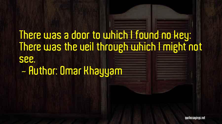 Omar Khayyam Quotes: There Was A Door To Which I Found No Key: There Was The Veil Through Which I Might Not See.