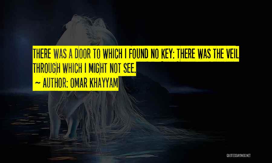 Omar Khayyam Quotes: There Was A Door To Which I Found No Key: There Was The Veil Through Which I Might Not See.