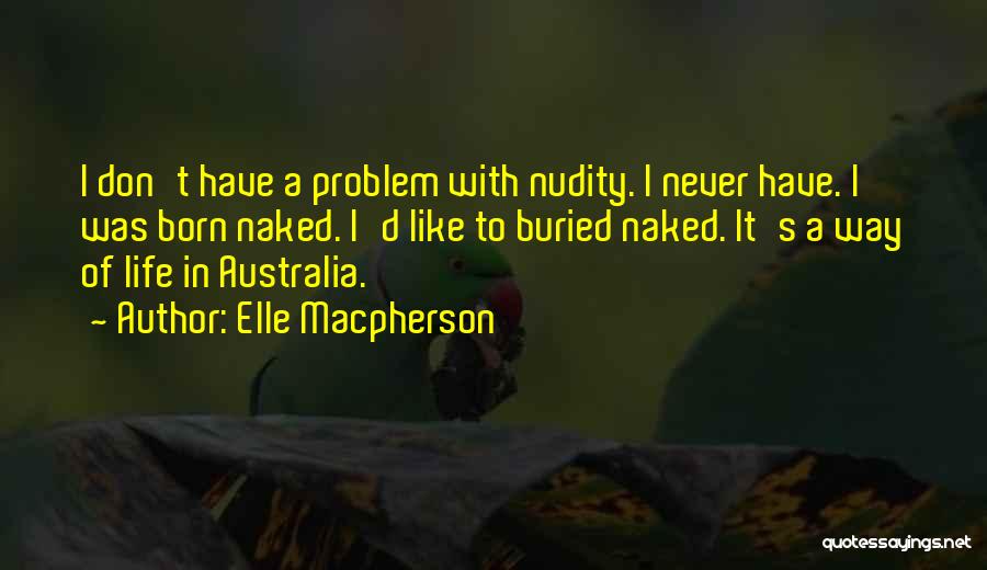 Elle Macpherson Quotes: I Don't Have A Problem With Nudity. I Never Have. I Was Born Naked. I'd Like To Buried Naked. It's