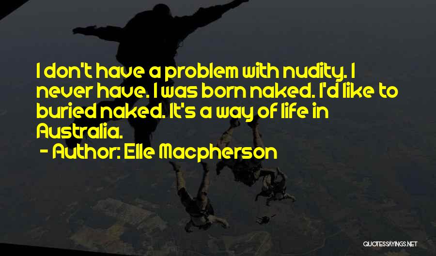 Elle Macpherson Quotes: I Don't Have A Problem With Nudity. I Never Have. I Was Born Naked. I'd Like To Buried Naked. It's