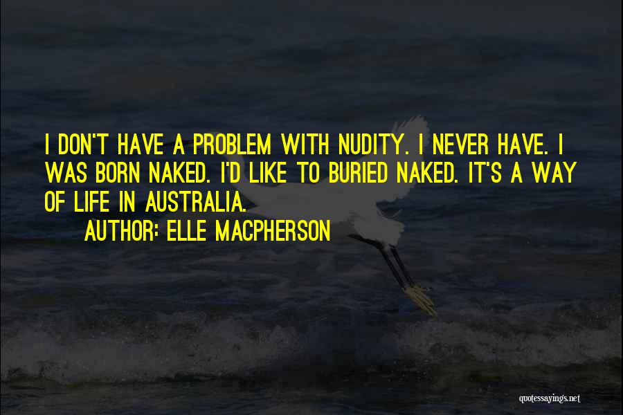 Elle Macpherson Quotes: I Don't Have A Problem With Nudity. I Never Have. I Was Born Naked. I'd Like To Buried Naked. It's