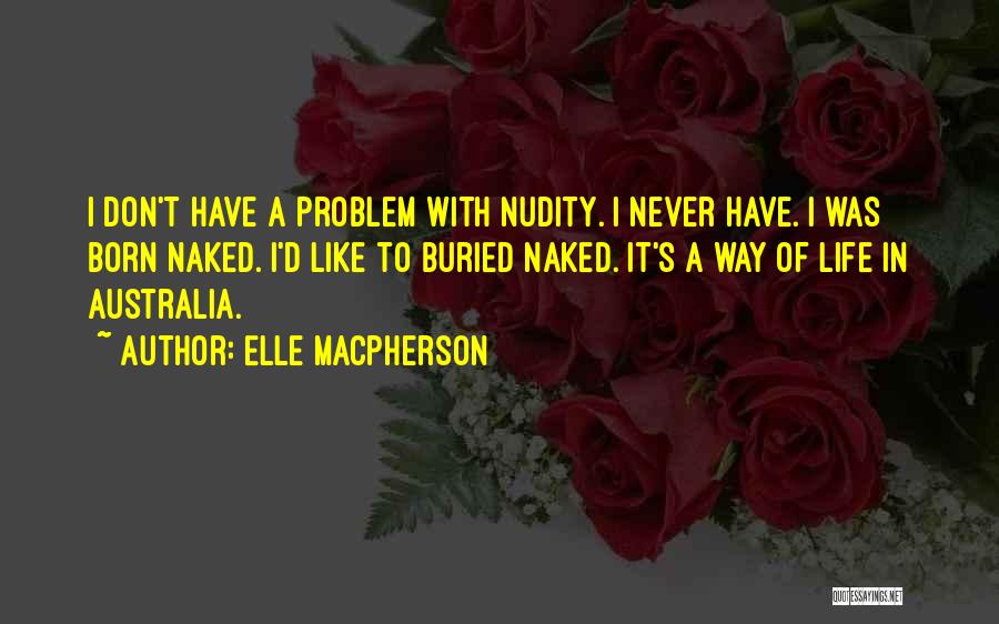 Elle Macpherson Quotes: I Don't Have A Problem With Nudity. I Never Have. I Was Born Naked. I'd Like To Buried Naked. It's