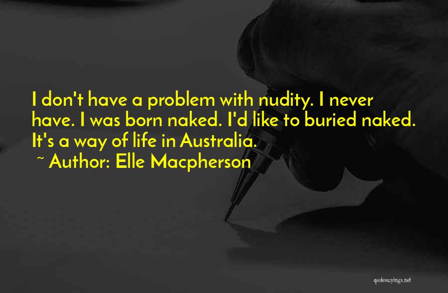Elle Macpherson Quotes: I Don't Have A Problem With Nudity. I Never Have. I Was Born Naked. I'd Like To Buried Naked. It's
