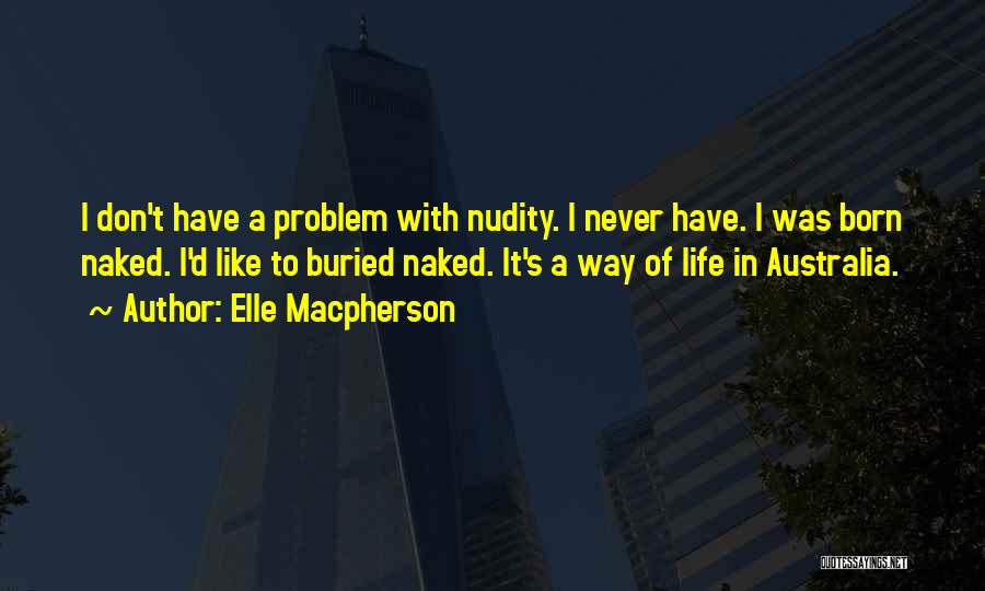 Elle Macpherson Quotes: I Don't Have A Problem With Nudity. I Never Have. I Was Born Naked. I'd Like To Buried Naked. It's