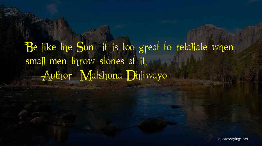 Matshona Dhliwayo Quotes: Be Like The Sun; It Is Too Great To Retaliate When Small Men Throw Stones At It.