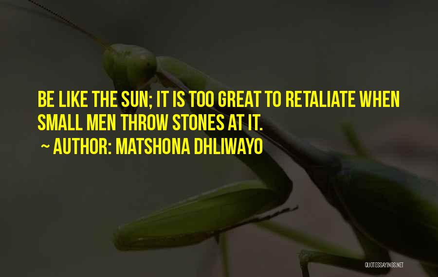 Matshona Dhliwayo Quotes: Be Like The Sun; It Is Too Great To Retaliate When Small Men Throw Stones At It.