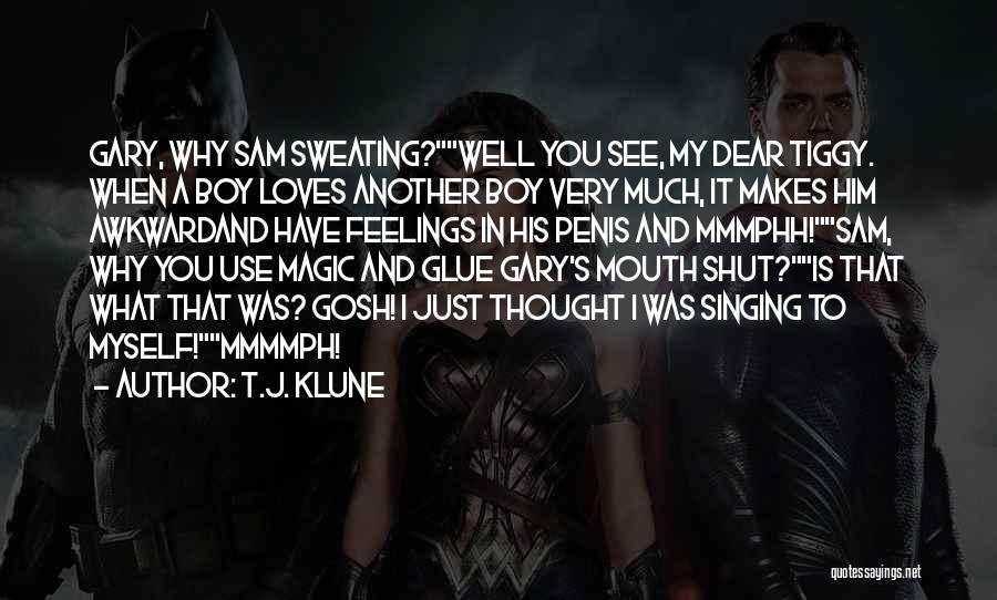 T.J. Klune Quotes: Gary, Why Sam Sweating?well You See, My Dear Tiggy. When A Boy Loves Another Boy Very Much, It Makes Him