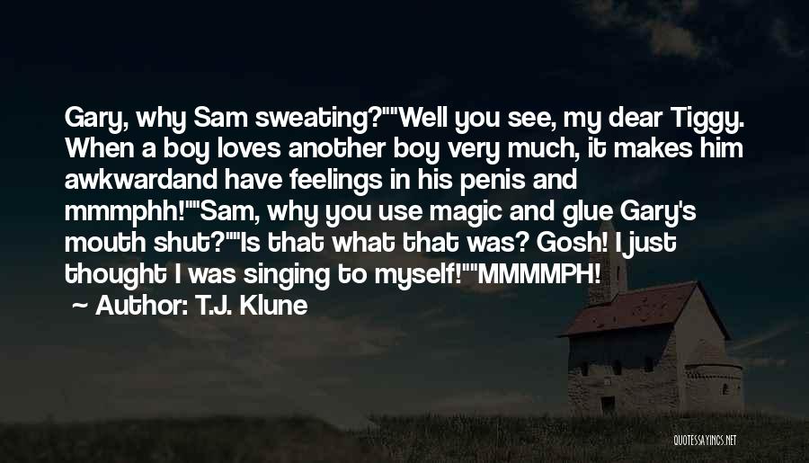 T.J. Klune Quotes: Gary, Why Sam Sweating?well You See, My Dear Tiggy. When A Boy Loves Another Boy Very Much, It Makes Him