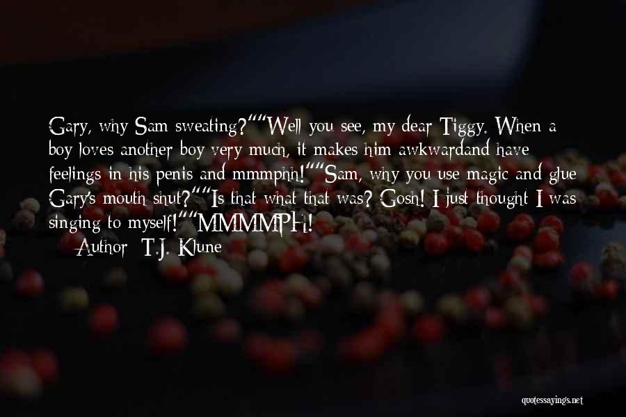 T.J. Klune Quotes: Gary, Why Sam Sweating?well You See, My Dear Tiggy. When A Boy Loves Another Boy Very Much, It Makes Him