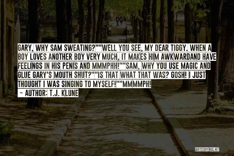 T.J. Klune Quotes: Gary, Why Sam Sweating?well You See, My Dear Tiggy. When A Boy Loves Another Boy Very Much, It Makes Him