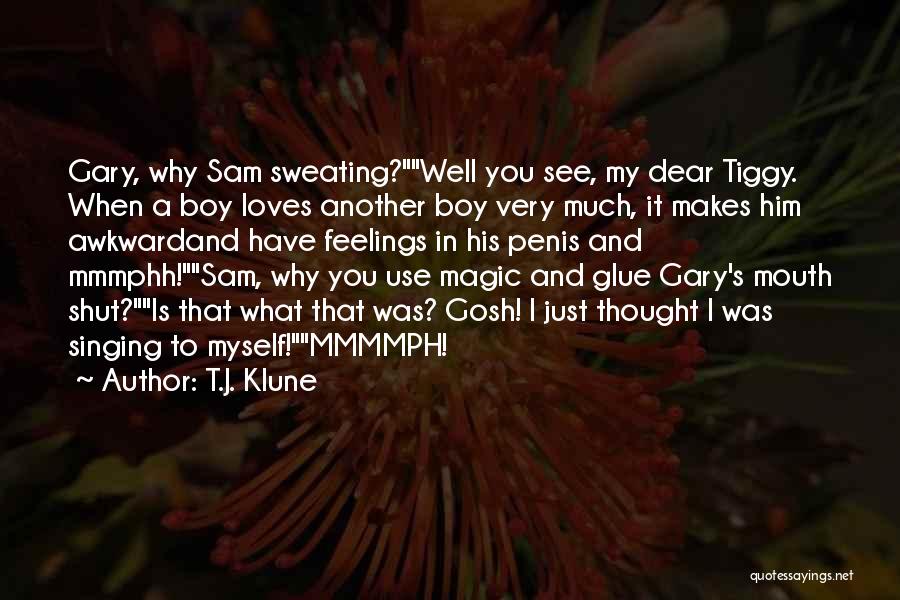 T.J. Klune Quotes: Gary, Why Sam Sweating?well You See, My Dear Tiggy. When A Boy Loves Another Boy Very Much, It Makes Him