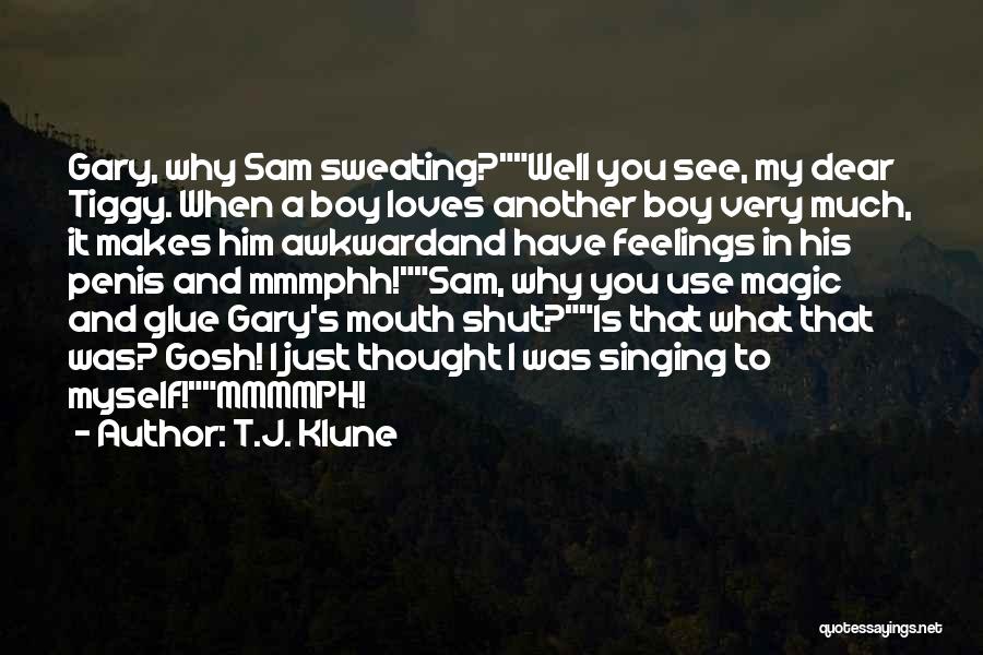 T.J. Klune Quotes: Gary, Why Sam Sweating?well You See, My Dear Tiggy. When A Boy Loves Another Boy Very Much, It Makes Him