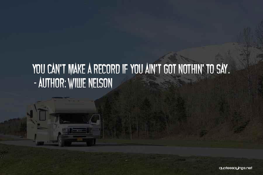 Willie Nelson Quotes: You Can't Make A Record If You Ain't Got Nothin' To Say.