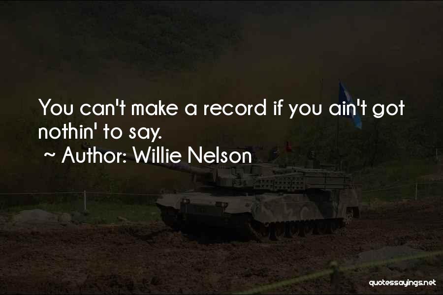 Willie Nelson Quotes: You Can't Make A Record If You Ain't Got Nothin' To Say.