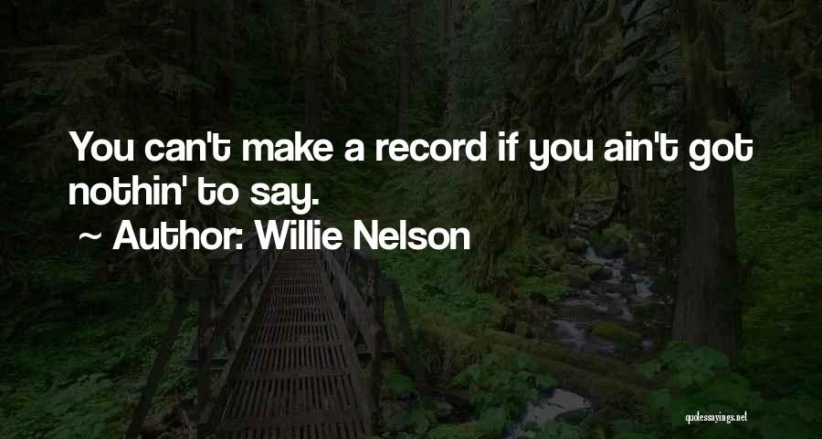 Willie Nelson Quotes: You Can't Make A Record If You Ain't Got Nothin' To Say.