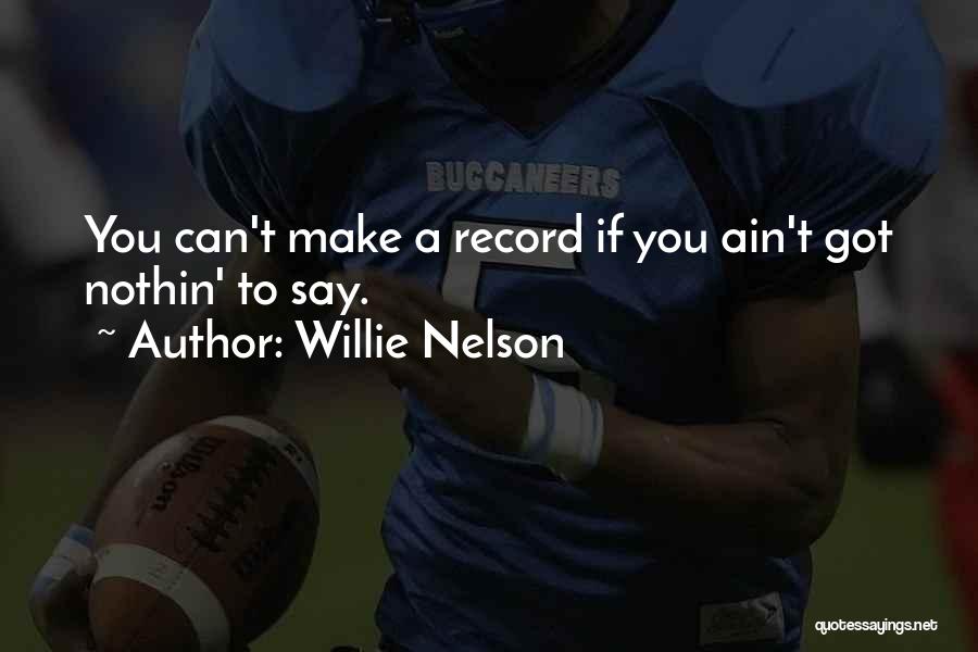 Willie Nelson Quotes: You Can't Make A Record If You Ain't Got Nothin' To Say.