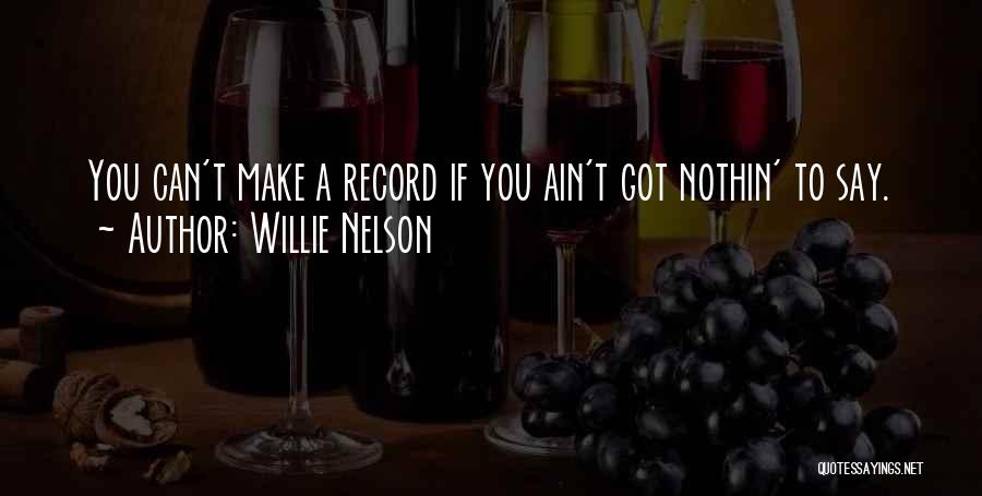 Willie Nelson Quotes: You Can't Make A Record If You Ain't Got Nothin' To Say.