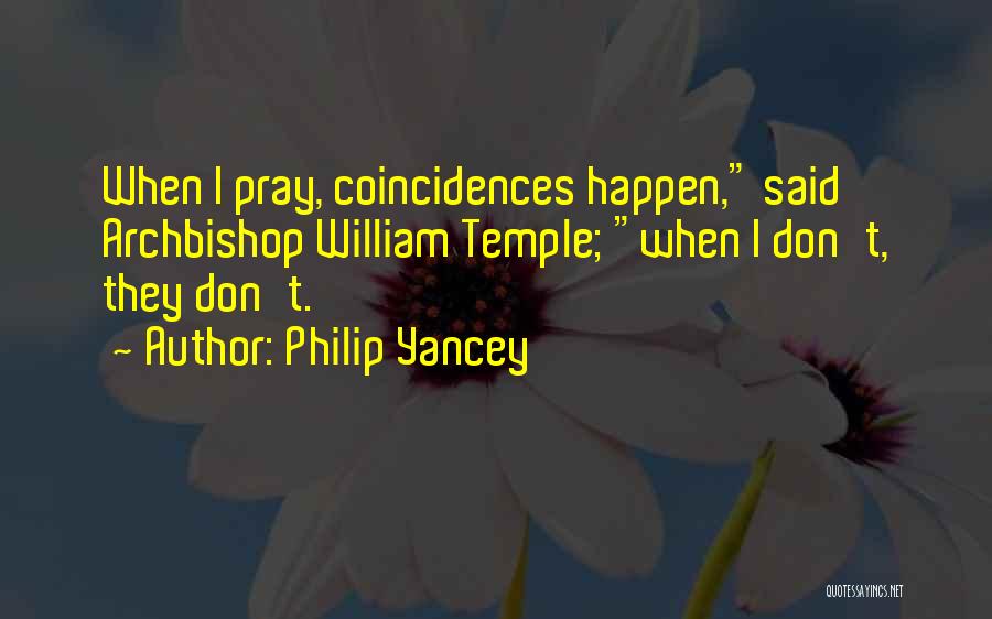 Philip Yancey Quotes: When I Pray, Coincidences Happen, Said Archbishop William Temple; When I Don't, They Don't.