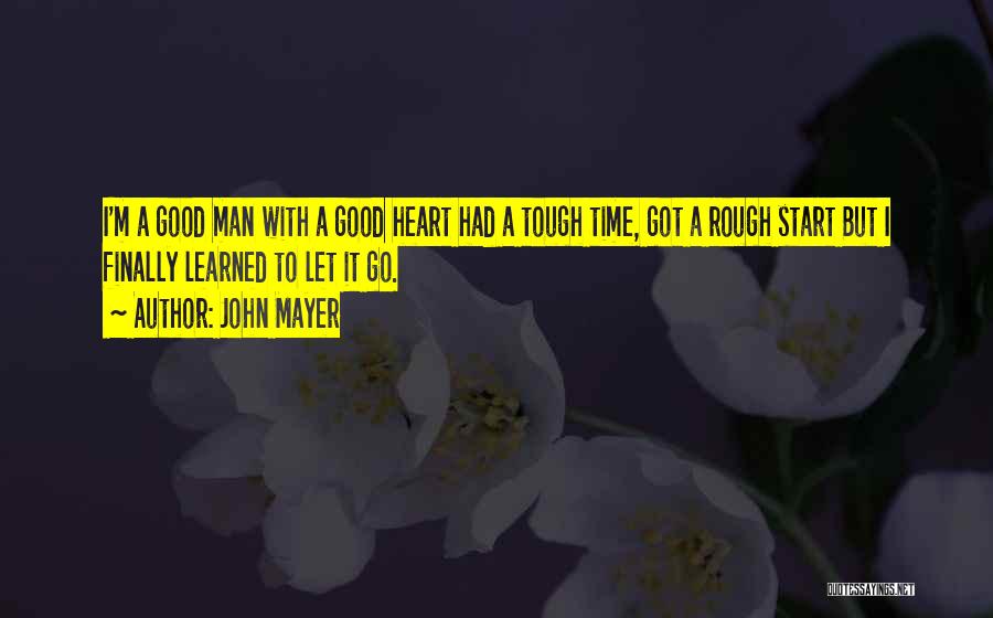John Mayer Quotes: I'm A Good Man With A Good Heart Had A Tough Time, Got A Rough Start But I Finally Learned