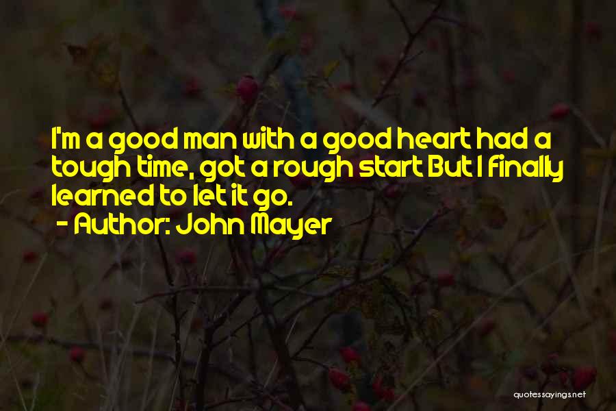 John Mayer Quotes: I'm A Good Man With A Good Heart Had A Tough Time, Got A Rough Start But I Finally Learned