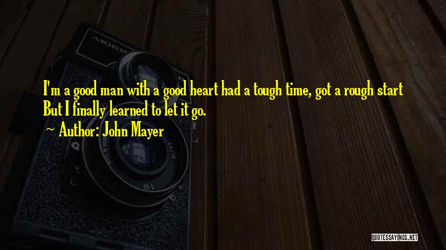 John Mayer Quotes: I'm A Good Man With A Good Heart Had A Tough Time, Got A Rough Start But I Finally Learned