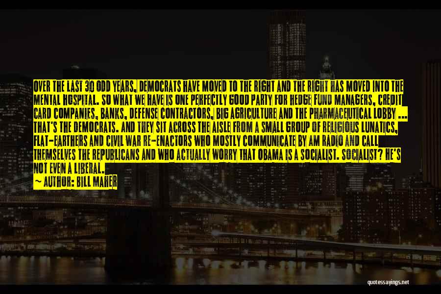 Bill Maher Quotes: Over The Last 30 Odd Years, Democrats Have Moved To The Right And The Right Has Moved Into The Mental