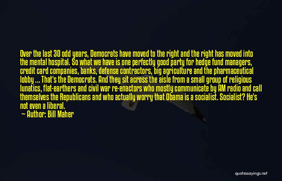 Bill Maher Quotes: Over The Last 30 Odd Years, Democrats Have Moved To The Right And The Right Has Moved Into The Mental
