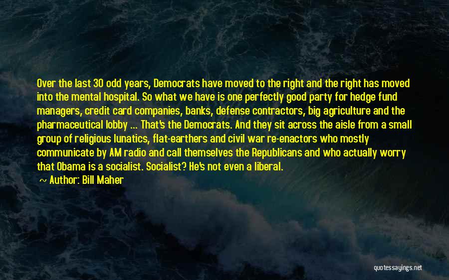 Bill Maher Quotes: Over The Last 30 Odd Years, Democrats Have Moved To The Right And The Right Has Moved Into The Mental