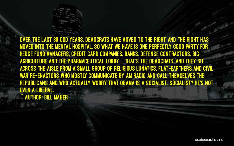 Bill Maher Quotes: Over The Last 30 Odd Years, Democrats Have Moved To The Right And The Right Has Moved Into The Mental