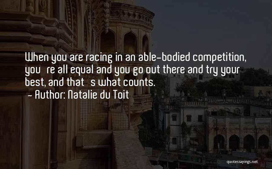 Natalie Du Toit Quotes: When You Are Racing In An Able-bodied Competition, You're All Equal And You Go Out There And Try Your Best,