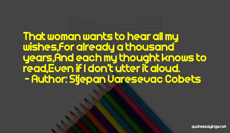 Stjepan Varesevac Cobets Quotes: That Woman Wants To Hear All My Wishes,for Already A Thousand Years,and Each My Thought Knows To Read,even If I