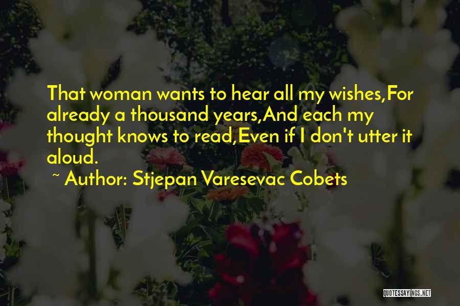 Stjepan Varesevac Cobets Quotes: That Woman Wants To Hear All My Wishes,for Already A Thousand Years,and Each My Thought Knows To Read,even If I