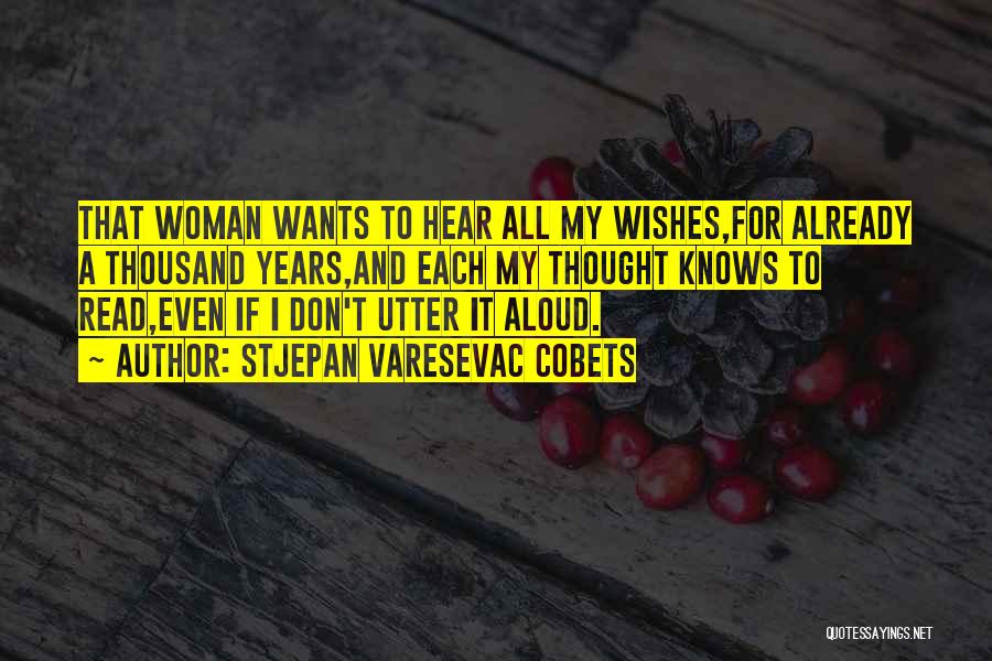Stjepan Varesevac Cobets Quotes: That Woman Wants To Hear All My Wishes,for Already A Thousand Years,and Each My Thought Knows To Read,even If I