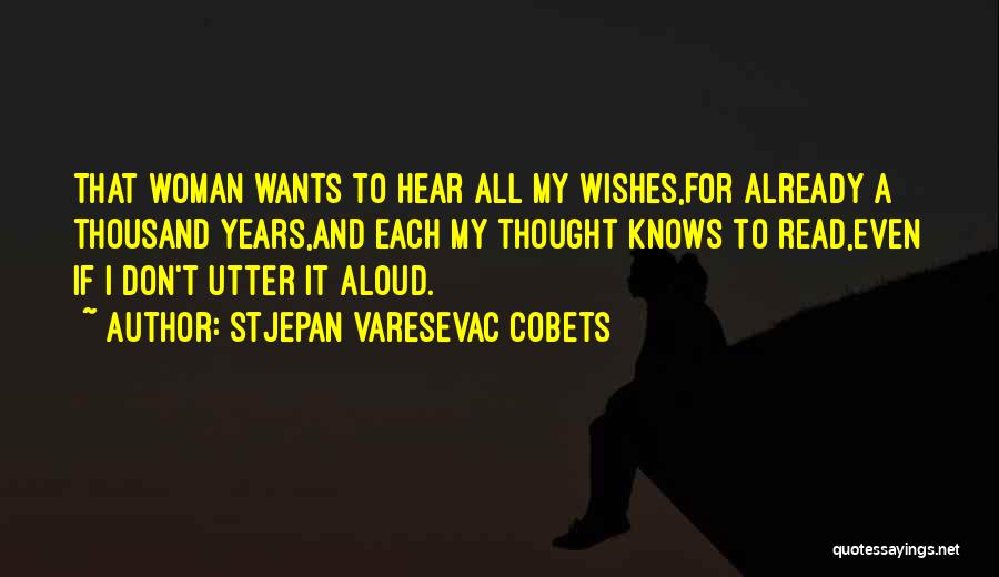 Stjepan Varesevac Cobets Quotes: That Woman Wants To Hear All My Wishes,for Already A Thousand Years,and Each My Thought Knows To Read,even If I