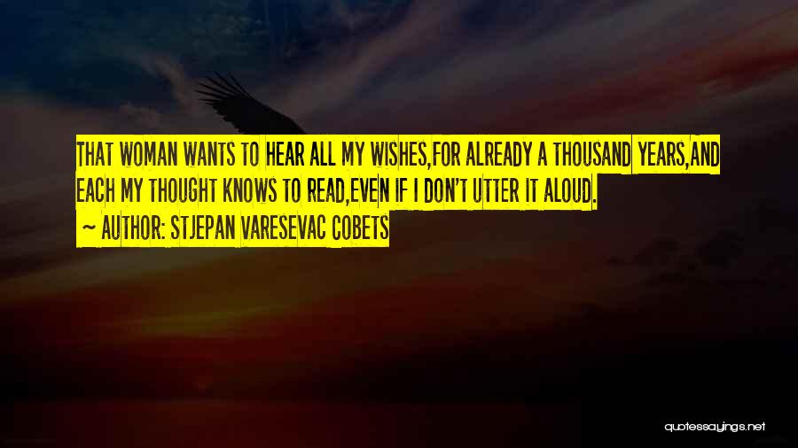 Stjepan Varesevac Cobets Quotes: That Woman Wants To Hear All My Wishes,for Already A Thousand Years,and Each My Thought Knows To Read,even If I