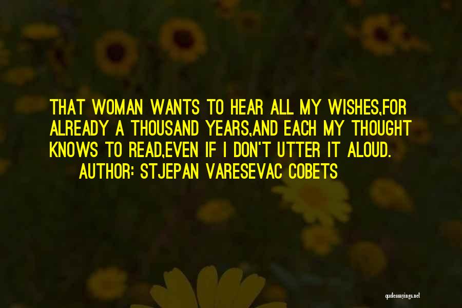 Stjepan Varesevac Cobets Quotes: That Woman Wants To Hear All My Wishes,for Already A Thousand Years,and Each My Thought Knows To Read,even If I