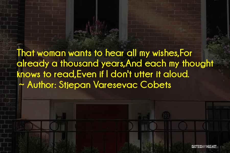 Stjepan Varesevac Cobets Quotes: That Woman Wants To Hear All My Wishes,for Already A Thousand Years,and Each My Thought Knows To Read,even If I