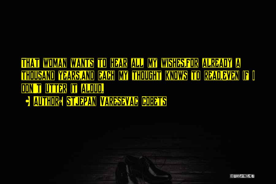 Stjepan Varesevac Cobets Quotes: That Woman Wants To Hear All My Wishes,for Already A Thousand Years,and Each My Thought Knows To Read,even If I