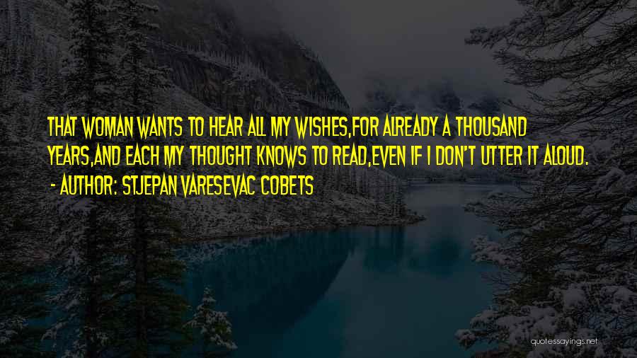 Stjepan Varesevac Cobets Quotes: That Woman Wants To Hear All My Wishes,for Already A Thousand Years,and Each My Thought Knows To Read,even If I