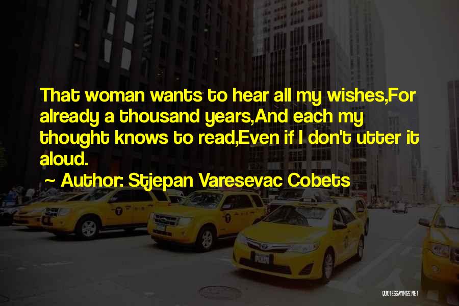 Stjepan Varesevac Cobets Quotes: That Woman Wants To Hear All My Wishes,for Already A Thousand Years,and Each My Thought Knows To Read,even If I