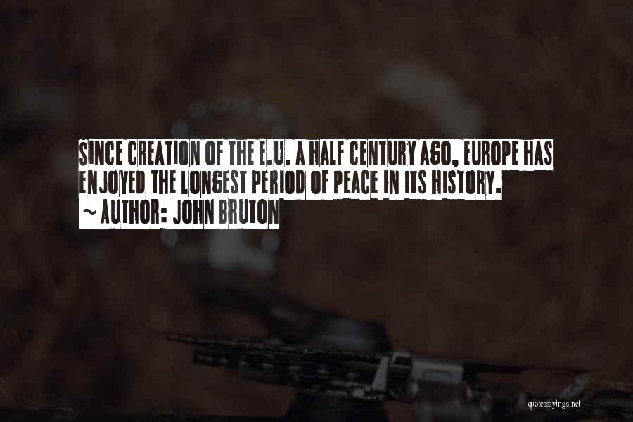 John Bruton Quotes: Since Creation Of The E.u. A Half Century Ago, Europe Has Enjoyed The Longest Period Of Peace In Its History.
