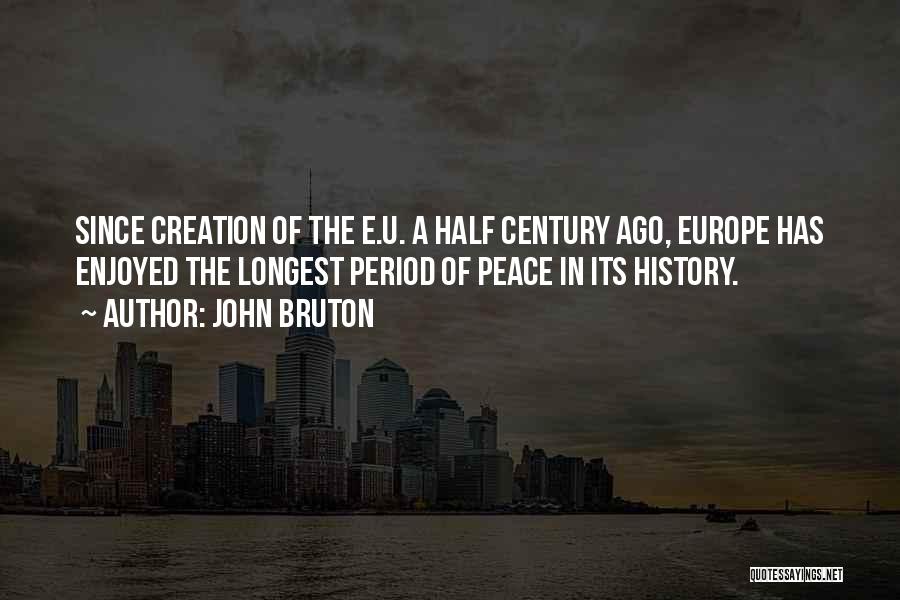 John Bruton Quotes: Since Creation Of The E.u. A Half Century Ago, Europe Has Enjoyed The Longest Period Of Peace In Its History.