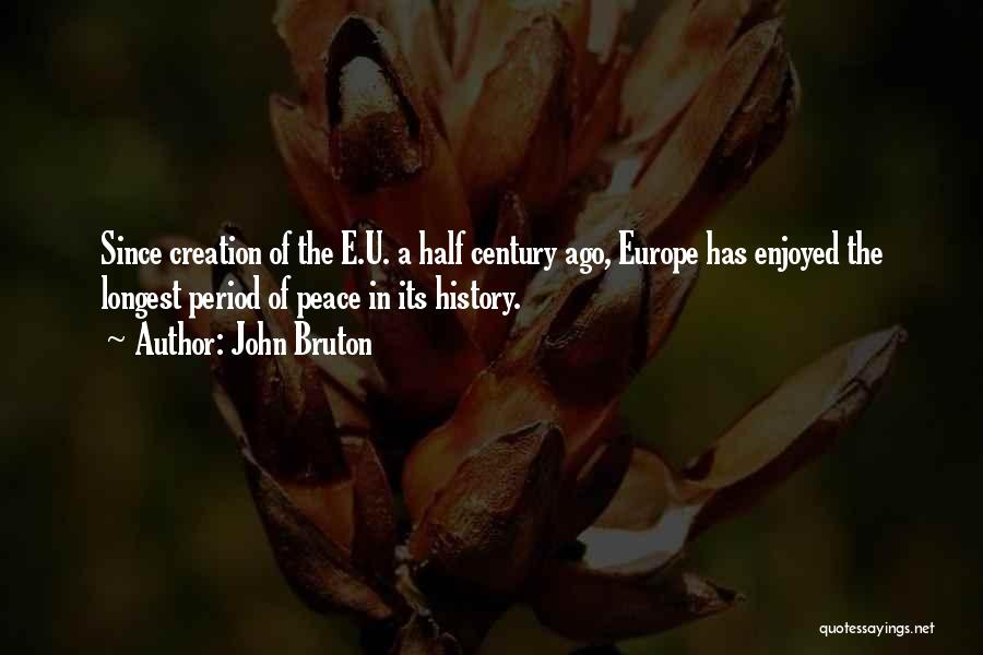 John Bruton Quotes: Since Creation Of The E.u. A Half Century Ago, Europe Has Enjoyed The Longest Period Of Peace In Its History.