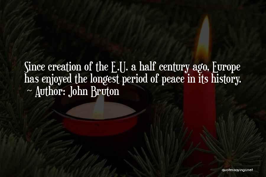 John Bruton Quotes: Since Creation Of The E.u. A Half Century Ago, Europe Has Enjoyed The Longest Period Of Peace In Its History.