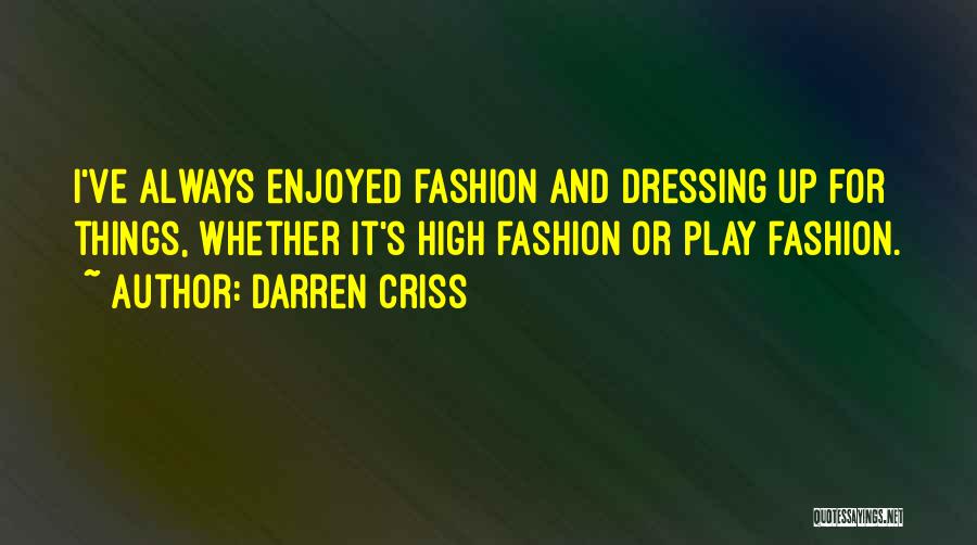 Darren Criss Quotes: I've Always Enjoyed Fashion And Dressing Up For Things, Whether It's High Fashion Or Play Fashion.