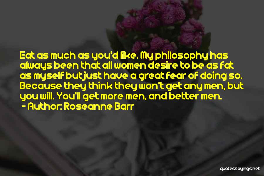 Roseanne Barr Quotes: Eat As Much As You'd Like. My Philosophy Has Always Been That All Women Desire To Be As Fat As