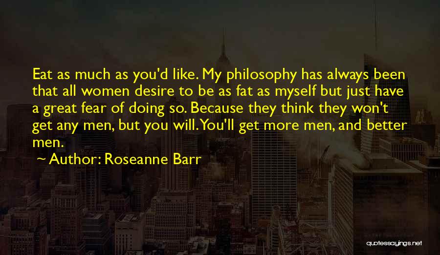 Roseanne Barr Quotes: Eat As Much As You'd Like. My Philosophy Has Always Been That All Women Desire To Be As Fat As
