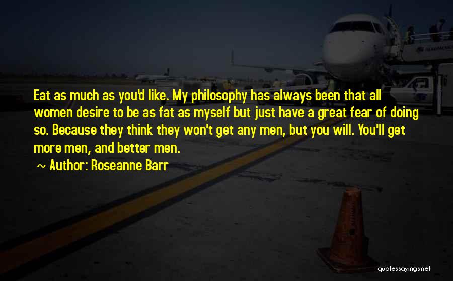 Roseanne Barr Quotes: Eat As Much As You'd Like. My Philosophy Has Always Been That All Women Desire To Be As Fat As