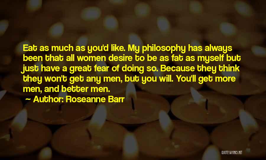 Roseanne Barr Quotes: Eat As Much As You'd Like. My Philosophy Has Always Been That All Women Desire To Be As Fat As