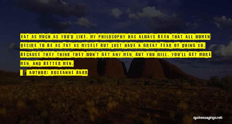 Roseanne Barr Quotes: Eat As Much As You'd Like. My Philosophy Has Always Been That All Women Desire To Be As Fat As